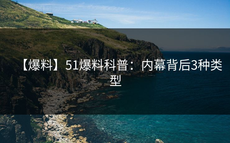 【爆料】51爆料科普：内幕背后3种类型